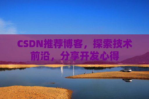 CSDN推荐博客，探索技术前沿，分享开发心得